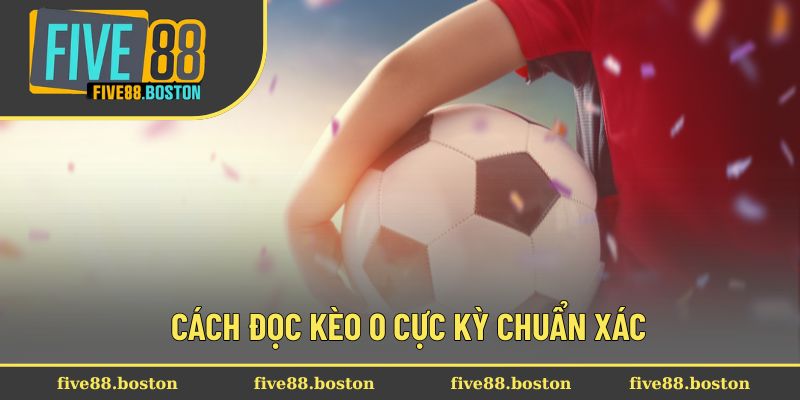 Cách đọc kèo 0 cực kỳ chuẩn xác