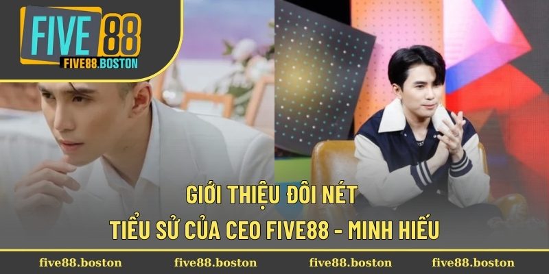Giới thiệu đôi nét tiểu sử của CEO Five88 - Minh Hiếu