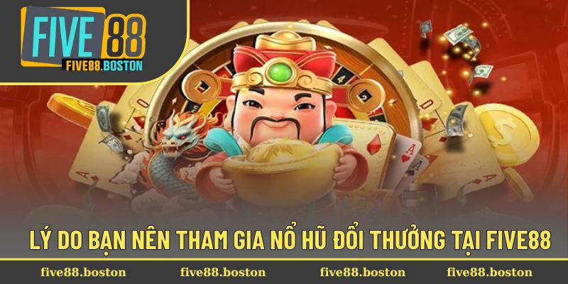 Lý do bạn nên tham gia nổ hũ đổi thưởng tại Five88