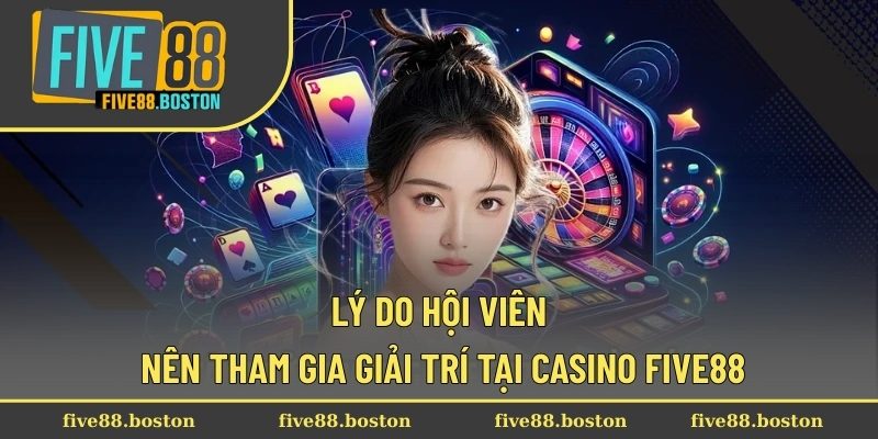 Lý do hội viên nên tham gia giải trí tại Casino Five88