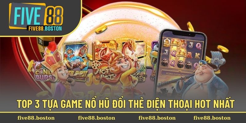 Top 3 tựa game nổ hũ đổi thẻ điện thoại hot nhất