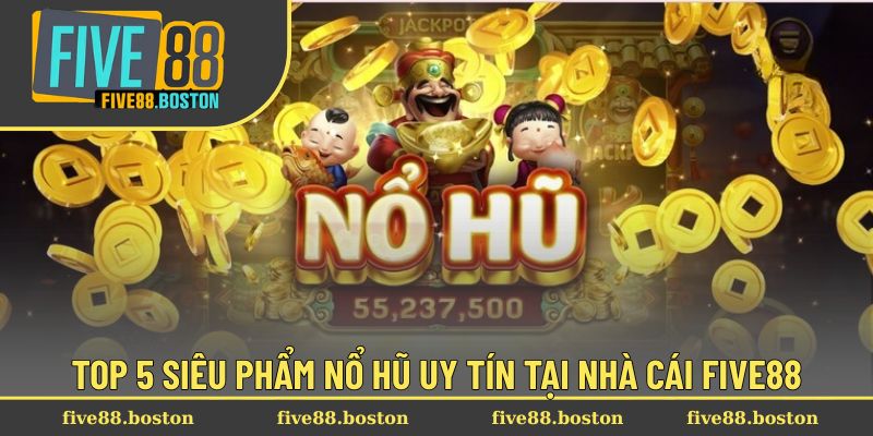 Top 5 siêu phẩm nổ hũ uy tín tại nhà cái FIVE88