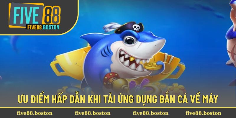 Ưu điểm hấp dẫn khi tải ứng dụng bắn cá về máy