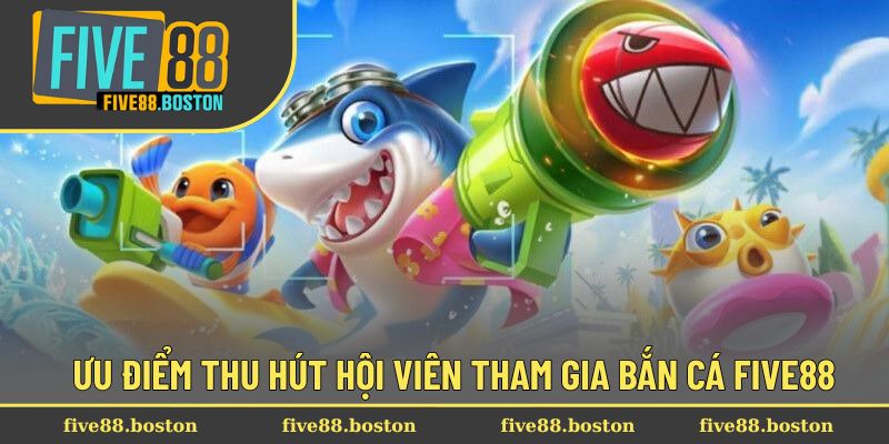 Ưu điểm thu hút hội viên tham gia bắn cá Five88